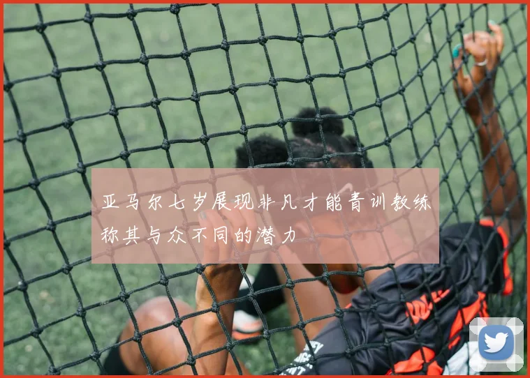 亚马尔七岁展现非凡才能青训教练称其与众不同的潜力