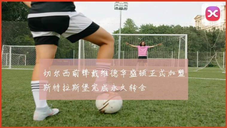 切尔西前锋戴维德华盛顿正式加盟斯特拉斯堡完成永久转会