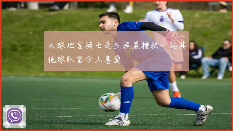 大球坦言骑士是生涯最糟糕一站其他球队皆令人喜爱
